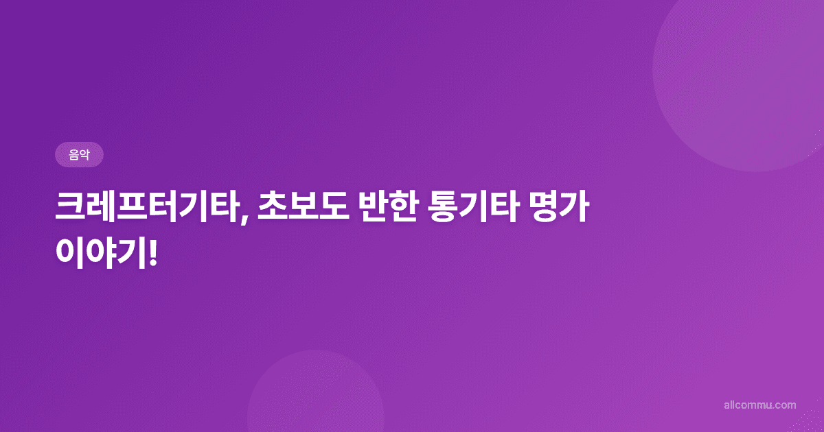 크레프터기타, 당신의 음악 동반자가 될 이유!