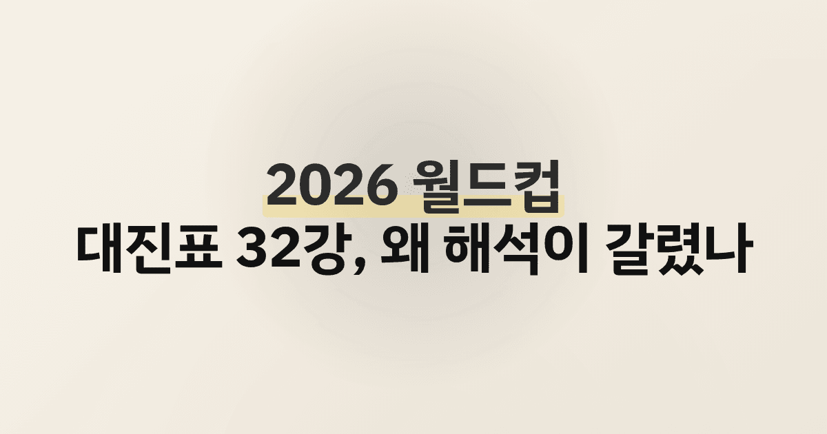 2026 월드컵 대진표 32강, 왜 해석이 갈렸나