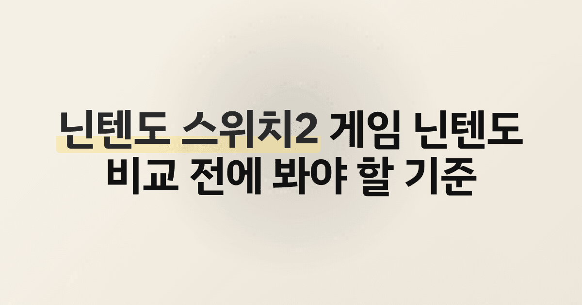 닌텐도 스위치2 게임 닌텐도 비교 전에 봐야 할 기준